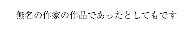 無名の作家の作品であったとしてもです