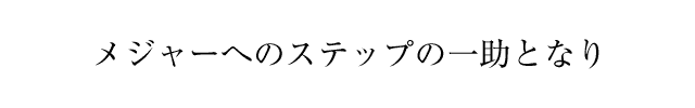 メジャーへのステップの一助となり